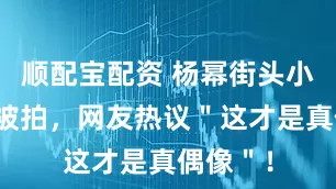 顺配宝配资 杨幂街头小店嗦面被拍，网友热议＂这才是真偶像＂！