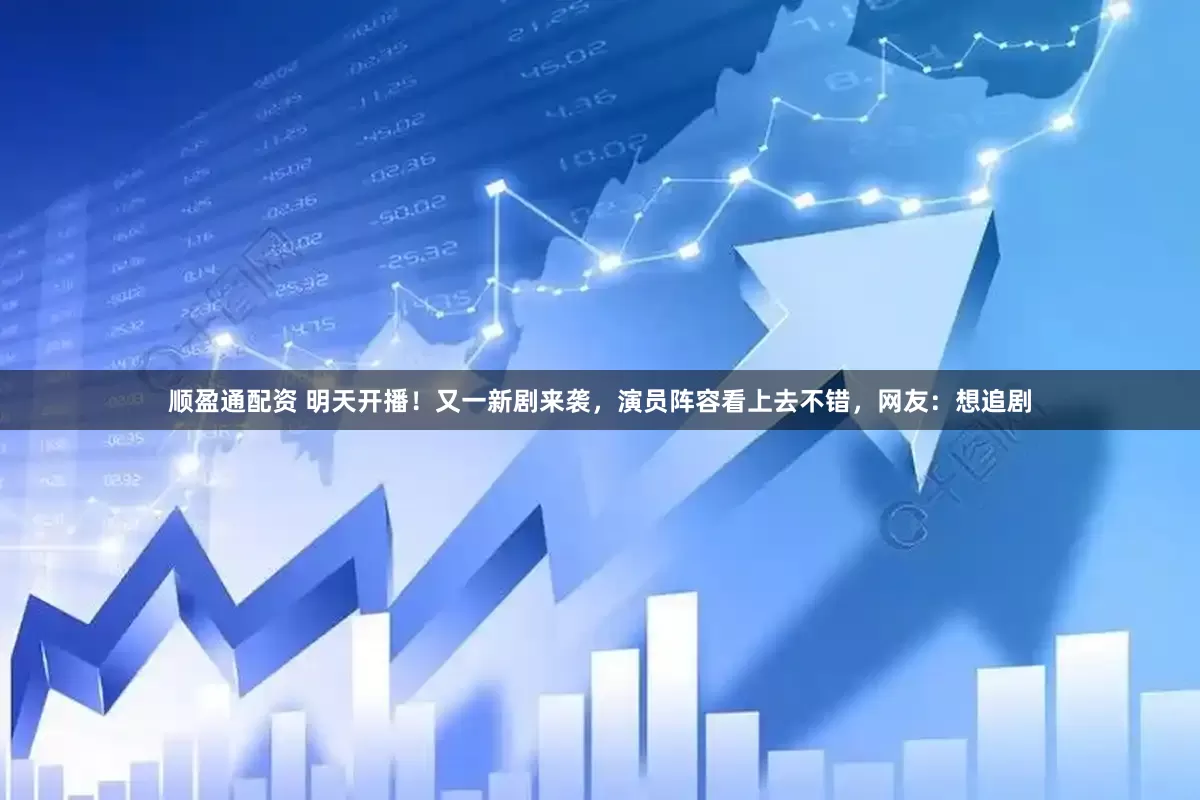 顺盈通配资 明天开播！又一新剧来袭，演员阵容看上去不错，网友：想追剧
