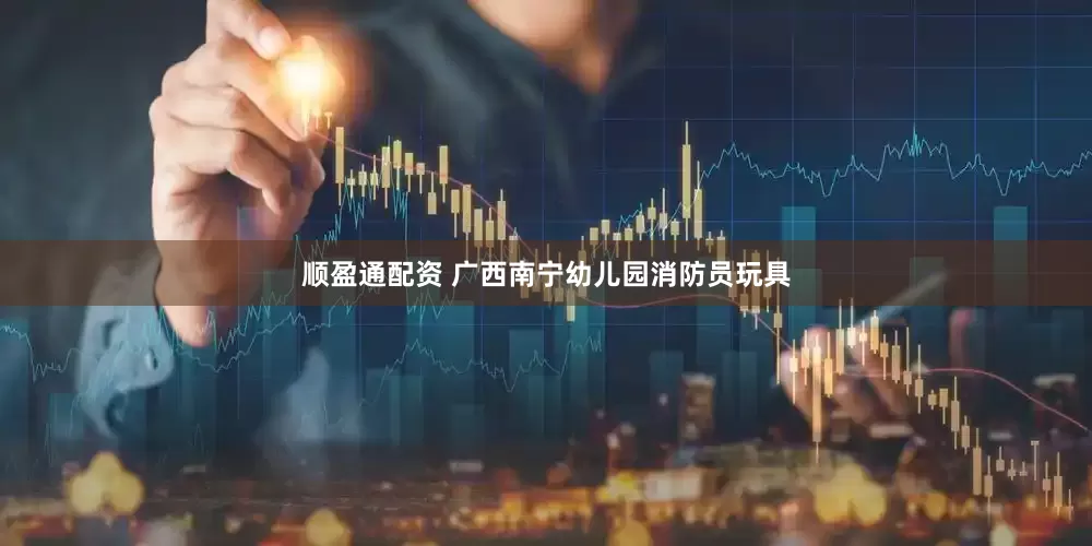 顺盈通配资 广西南宁幼儿园消防员玩具