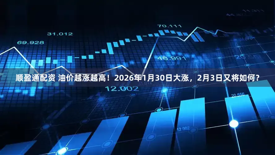 顺盈通配资 油价越涨越高！2026年1月30日大涨，2月3日又将如何？